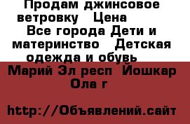 Продам джинсовое ветровку › Цена ­ 800 - Все города Дети и материнство » Детская одежда и обувь   . Марий Эл респ.,Йошкар-Ола г.